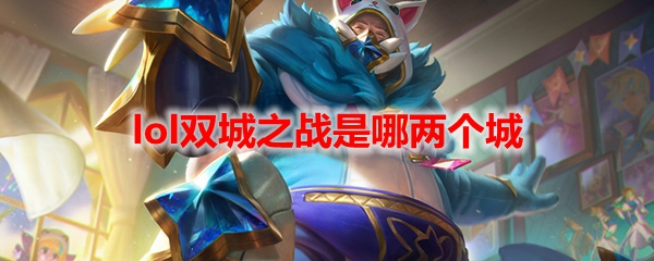 英雄联盟双城之战是哪两个城